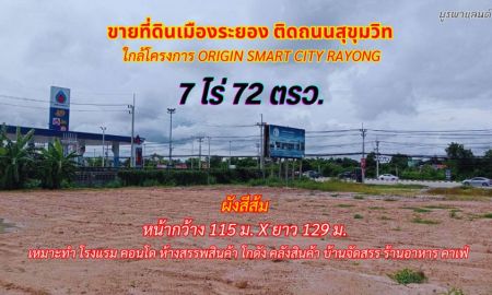 ขายที่ดิน - ขายที่ดินเมืองระยอง 7 ไร่ 72ตรว. ติดถนนสุขุมวิท พื้นที่สีส้ม ใกล้โครงการ Origin Smart City Rayong